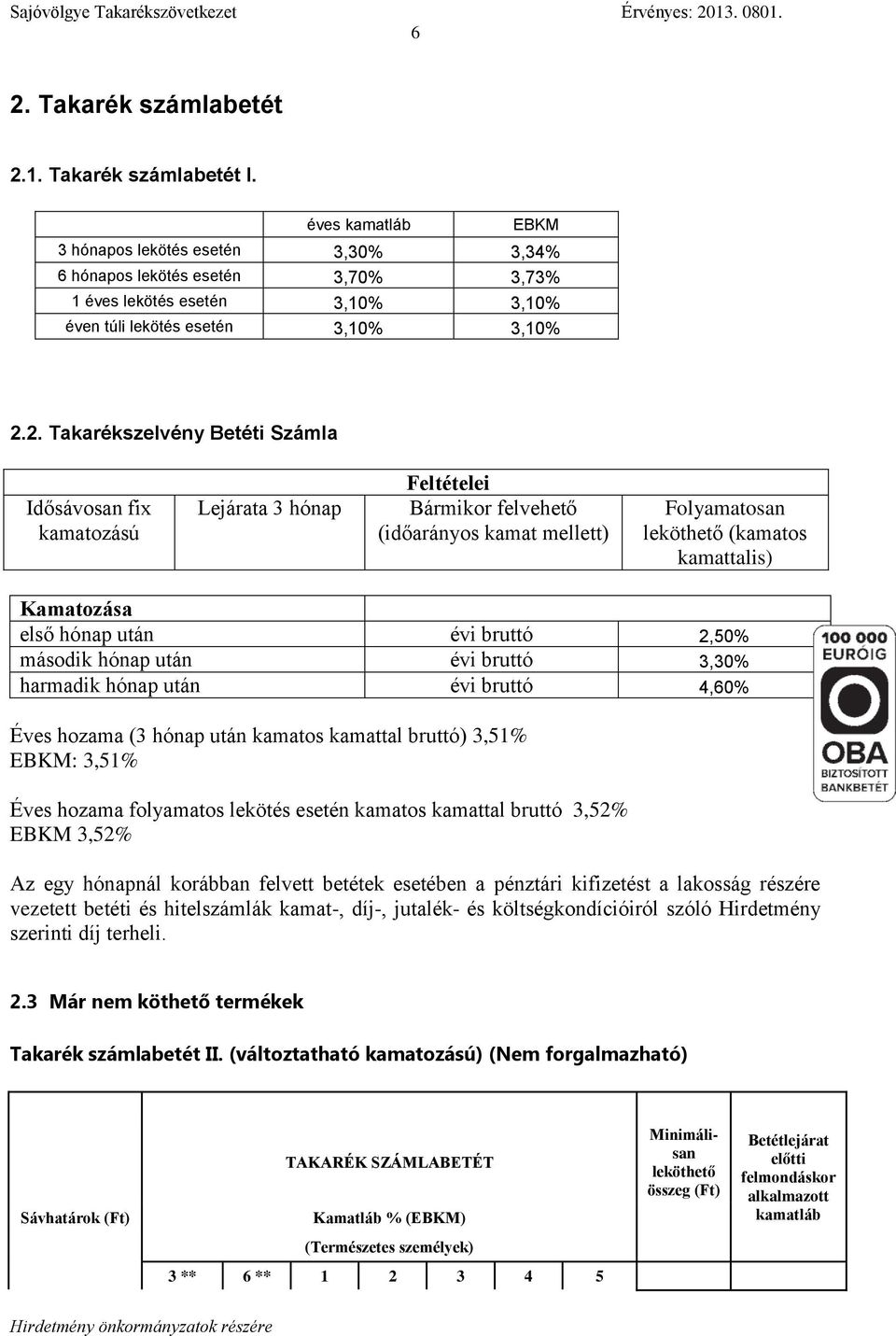 2. Takarékszelvény Betéti Számla Idősávosan fix kamatozású Lejárata 3 hónap Feltételei Bármikor felvehető (időarányos kamat mellett) Folyamatosan leköthető (kamatos kamattalis) Kamatozása első hónap