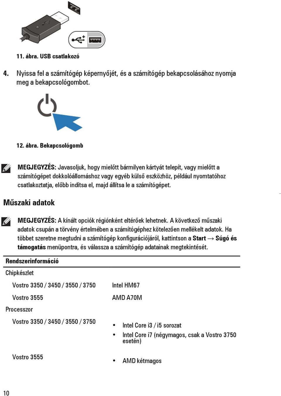 Bekapcsológomb MEGJEGYZÉS: Javasoljuk, hogy mielőtt bármilyen kártyát telepít, vagy mielőtt a számítógépet dokkolóállomáshoz vagy egyéb külső eszközhöz, például nyomtatóhoz csatlakoztatja, előbb