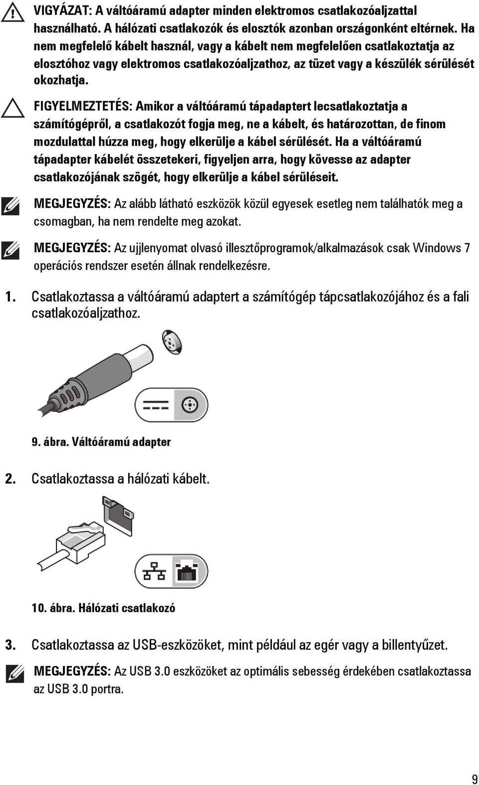 FIGYELMEZTETÉS: Amikor a váltóáramú tápadaptert lecsatlakoztatja a számítógépről, a csatlakozót fogja meg, ne a kábelt, és határozottan, de finom mozdulattal húzza meg, hogy elkerülje a kábel