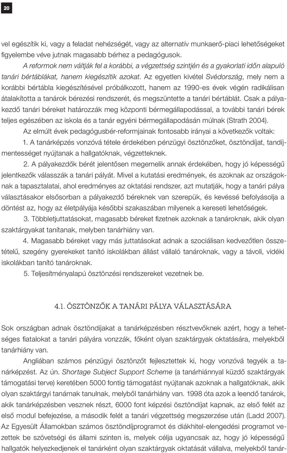 Az egyetlen kivétel Svédország, mely nem a korábbi bértábla kiegészítésével próbálkozott, hanem az 1990-es évek végén radikálisan átalakította a tanárok bérezési rendszerét, és megszüntette a tanári