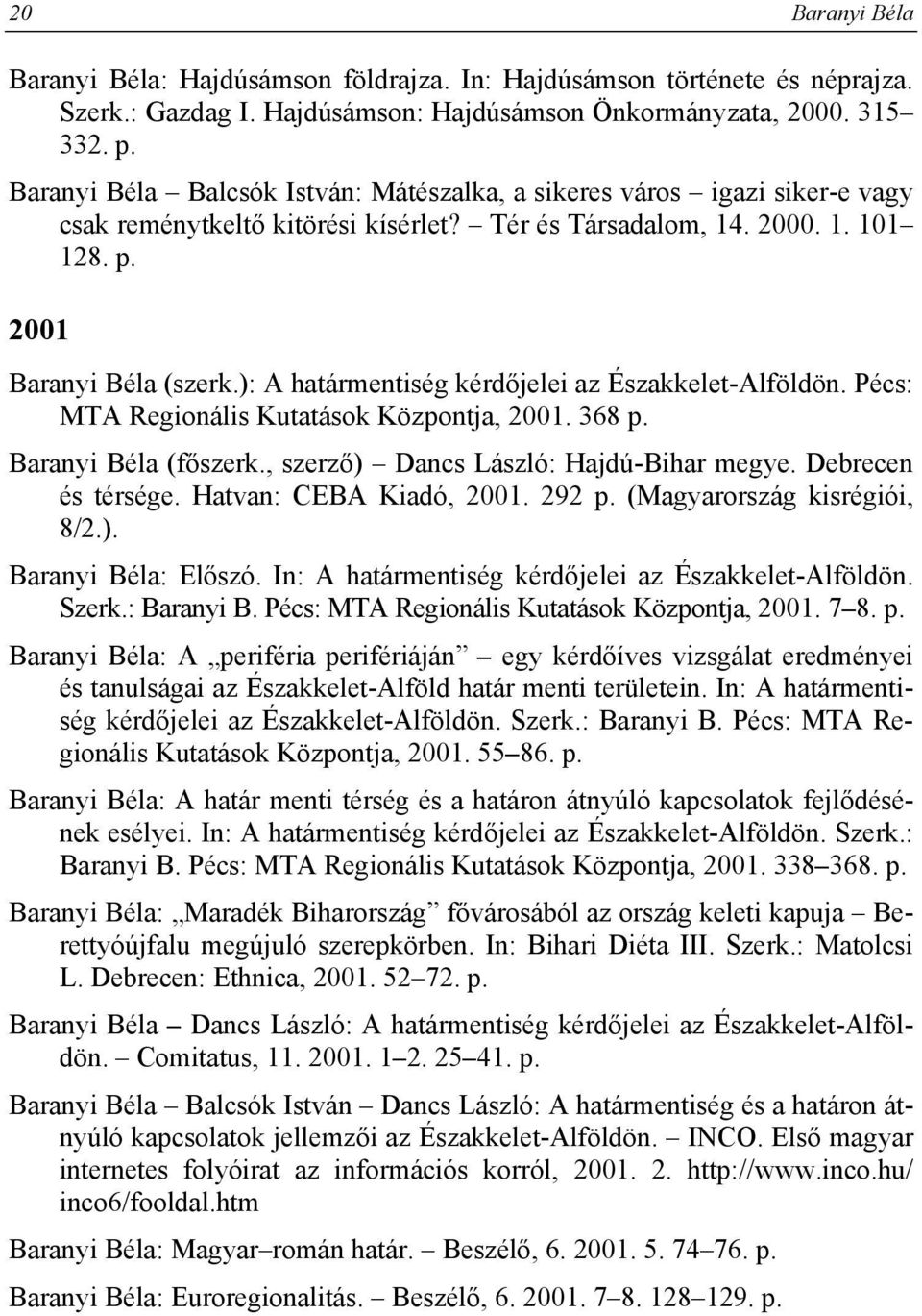 ): A határmentiség kérdőjelei az Északkelet-Alföldön. Pécs: MTA Regionális Kutatások Központja, 2001. 368 p. Baranyi Béla (főszerk., szerző) Dancs László: Hajdú-Bihar megye. Debrecen és térsége.