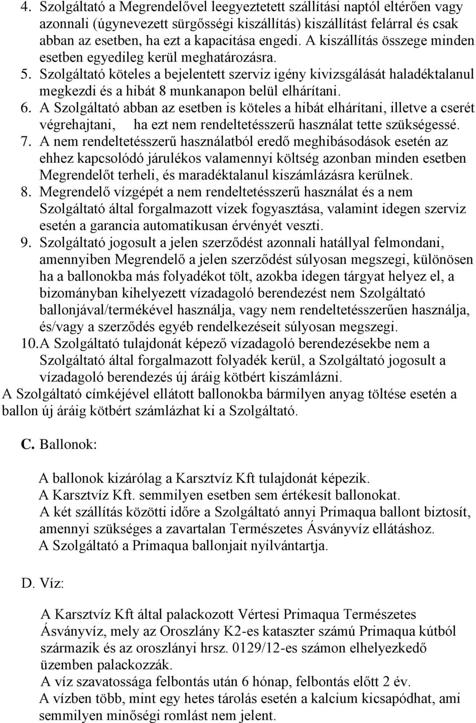 6. A Szolgáltató abban az esetben is köteles a hibát elhárítani, illetve a cserét végrehajtani, ha ezt nem rendeltetésszerű használat tette szükségessé. 7.