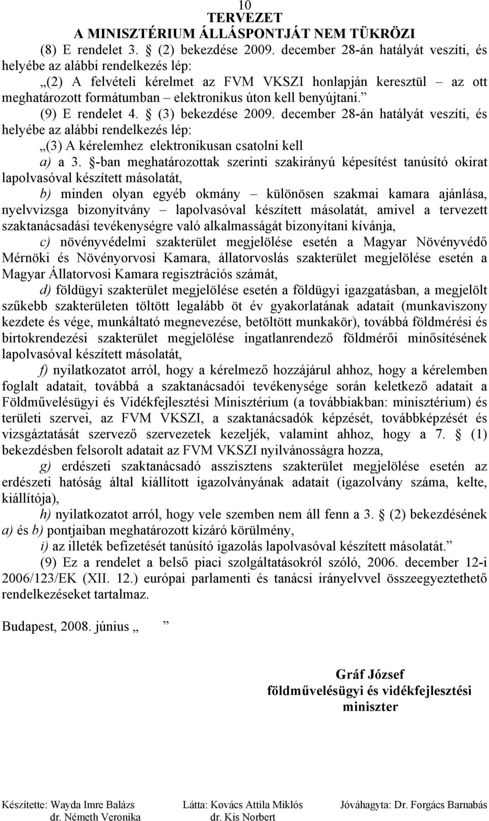 (9) E rendelet 4. (3) bekezdése 2009. december 28-án hatályát veszíti, és helyébe az alábbi rendelkezés lép: (3) A kérelemhez elektronikusan csatolni kell a) a 3.