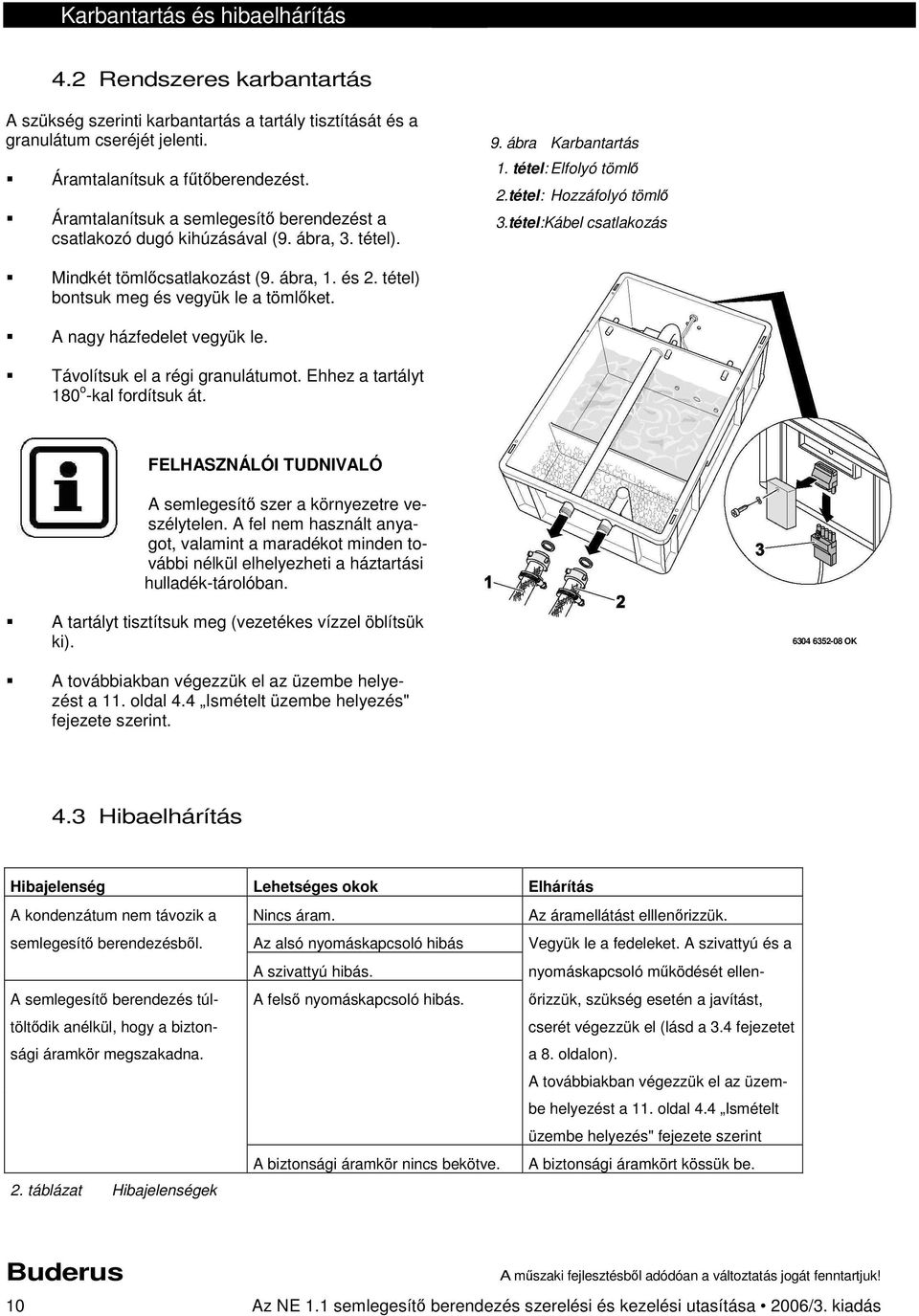 tétel:Kábel csatlakozás Mindkét tömlőcsatlakozást (9. ábra, 1. és 2. tétel) bontsuk meg és vegyük le a tömlőket. A nagy házfedelet vegyük le. Távolítsuk el a régi granulátumot.