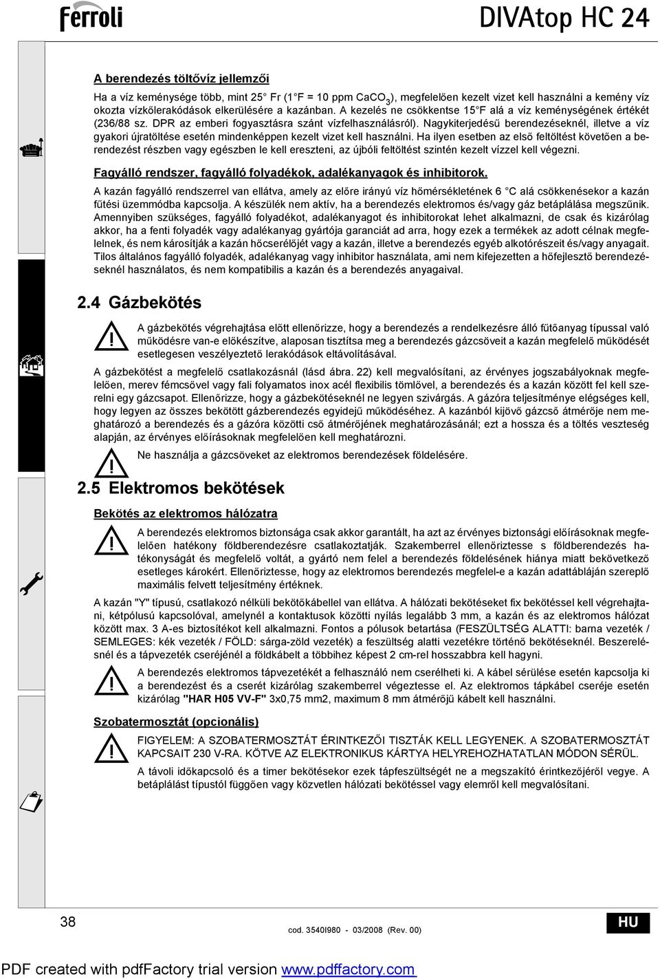 Nagykiterjedés berendezéseknél, illetve a víz gyakori újratöltése esetén mindenképpen kezelt vizet kell használni.