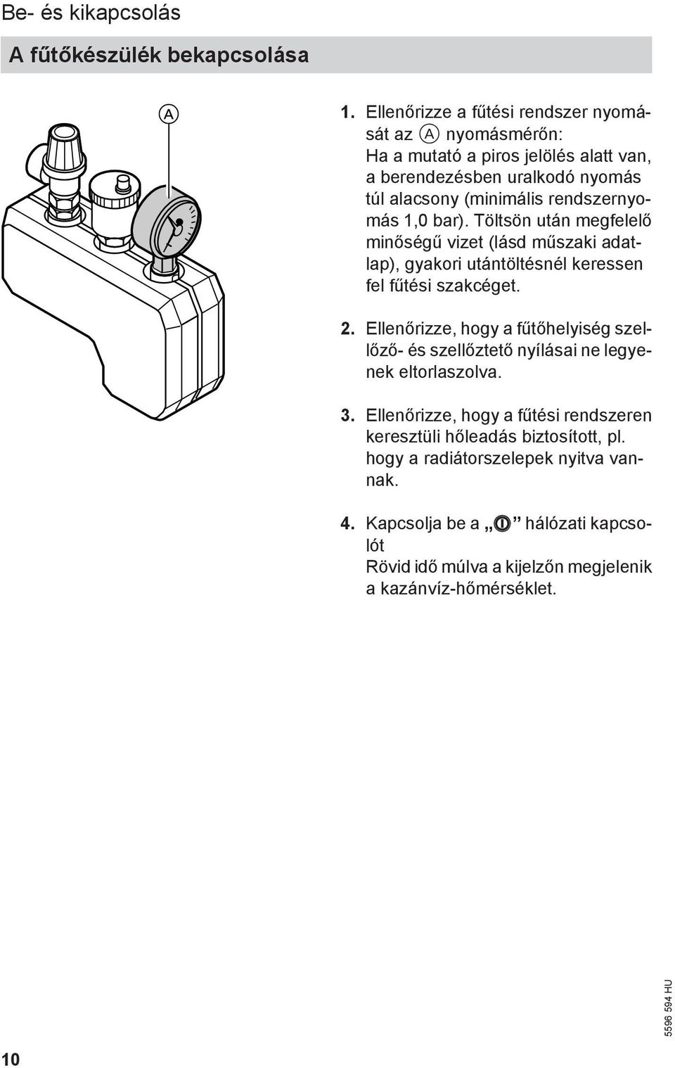 rendszernyomás 1,0 bar). Töltsön után megfelelő minőségű vizet (lásd műszaki adatlap), gyakori utántöltésnél keressen fel fűtési szakcéget. 2.