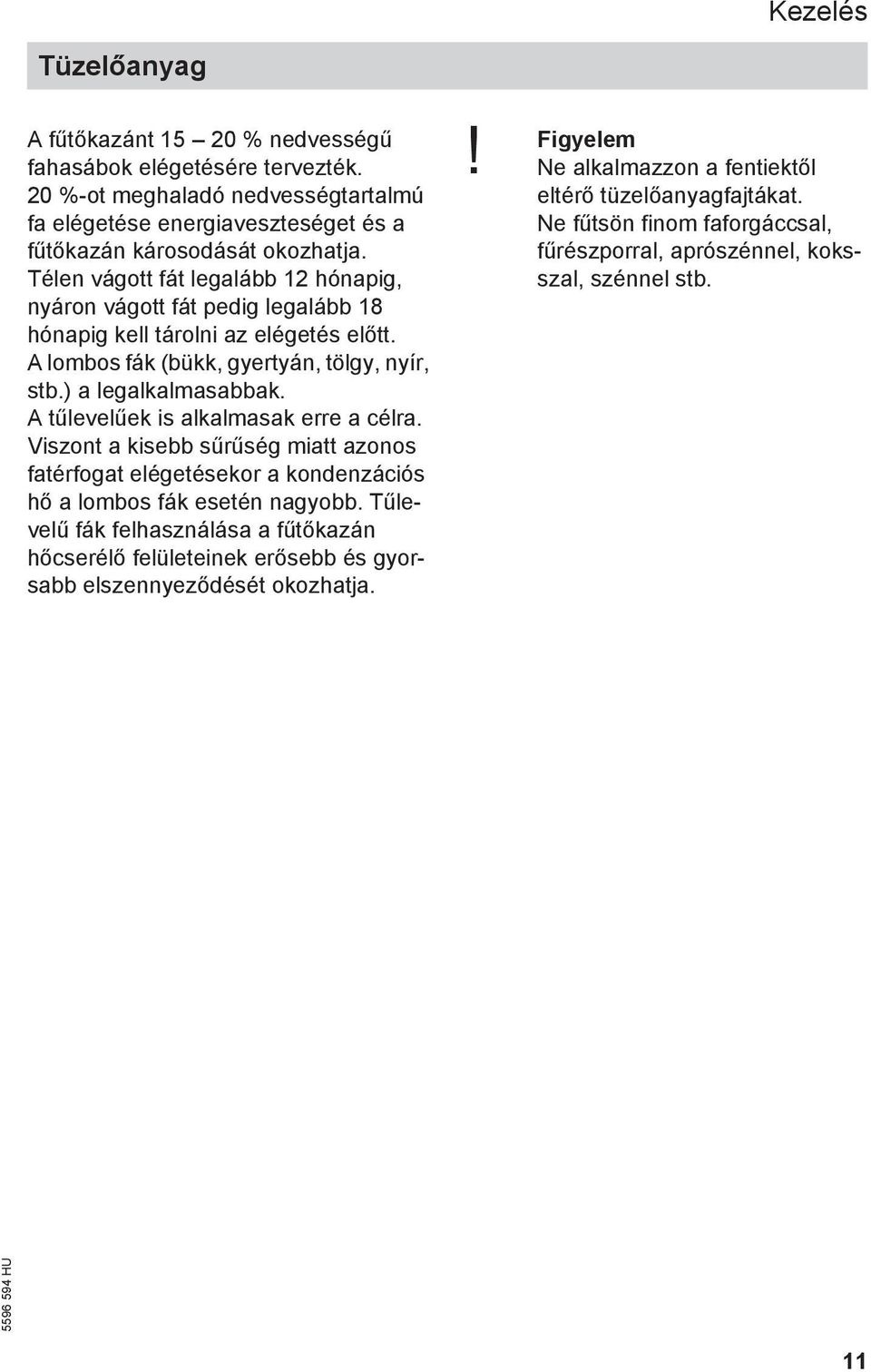 A tűlevelűek is alkalmasak erre a célra. Viszont a kisebb sűrűség miatt azonos fatérfogat elégetésekor a kondenzációs hő a lombos fák esetén nagyobb.