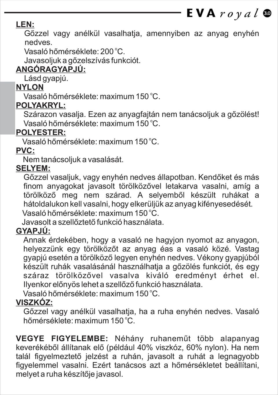 PVC: Nem tanácsljuk a vasalását. SELYEM: Gõzzel vasaljuk, vagy enyhén nedves állaptban. Kendõket és más finm anyagkat javaslt törölközõvel letakarva vasalni, amíg a törölközõ meg nem szárad.