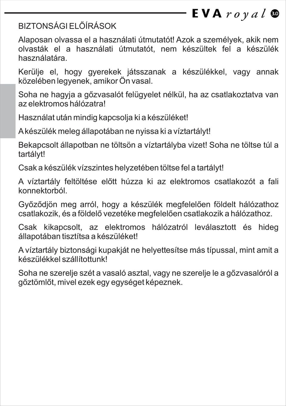 Használat után mindig kapcslja ki a készüléket! A készülék meleg állaptában ne nyissa ki a víztartályt! Bekapcslt állaptban ne töltsön a víztartályba vizet! Sha ne töltse túl a tartályt!