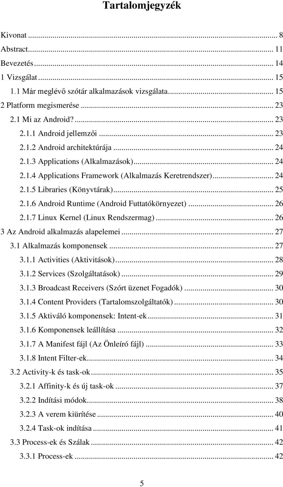 .. 26 2.1.7 Linux Kernel (Linux Rendszermag)... 26 3 Az Android alkalmazás alapelemei... 27 3.1 Alkalmazás komponensek... 27 3.1.1 Activities (Aktivitások)... 28 3.1.2 Services (Szolgáltatások)... 29 3.