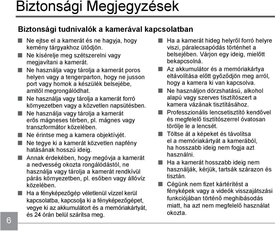 Ne használja vagy tárolja a kamerát forró környezetben vagy a közvetlen napsütésben. Ne használja vagy tárolja a kamerát erős mágneses térben, pl. mágnes vagy transzformátor közelében.