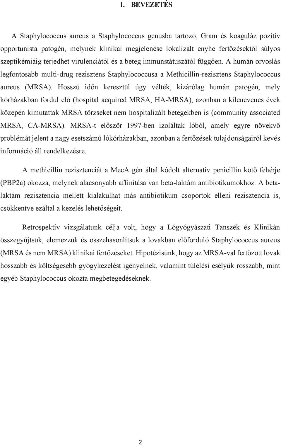 Hosszú időn keresztül úgy vélték, kizárólag humán patogén, mely kórházakban fordul elő (hospital acquired MRSA, HA-MRSA), azonban a kilencvenes évek közepén kimutattak MRSA törzseket nem