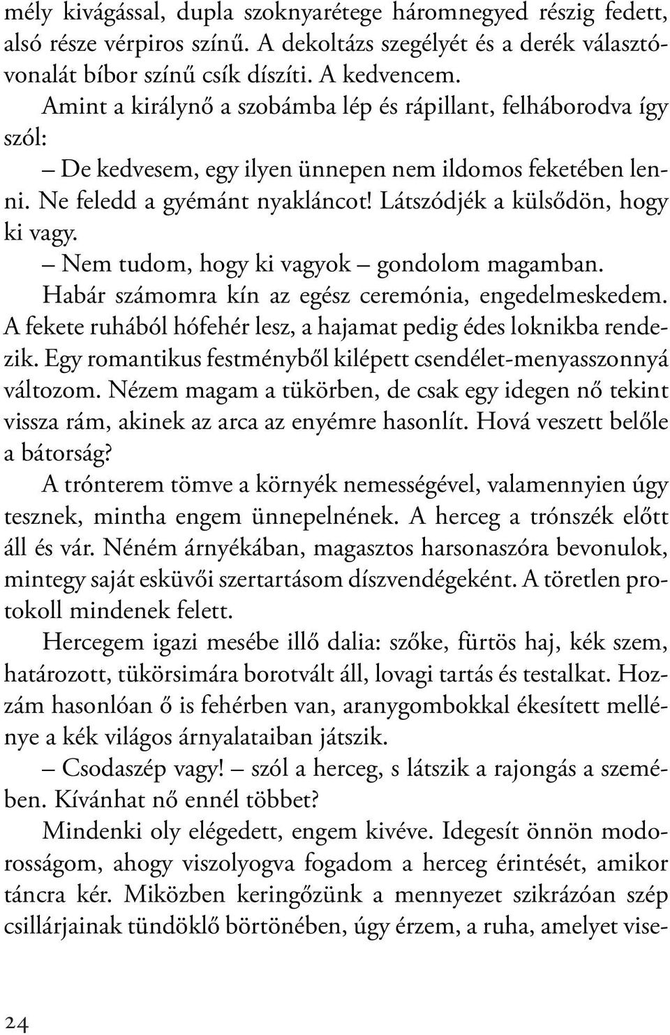 Nem tudom, hogy ki vagyok gondolom magamban. Habár számomra kín az egész ceremónia, engedelmeskedem. A fekete ruhából hófehér lesz, a hajamat pedig édes loknikba rendezik.