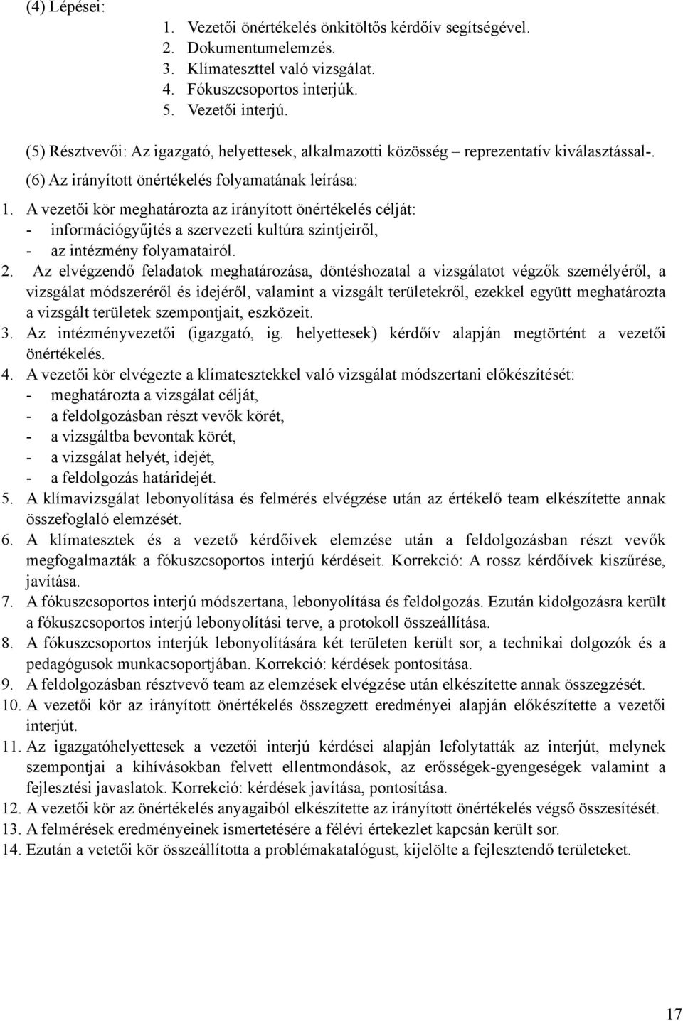 A vezetői kör meghatározta az irányított önértékelés célját: - információgyűjtés a szervezeti kultúra szintjeiről, - az intézmény folyamatairól. 2.