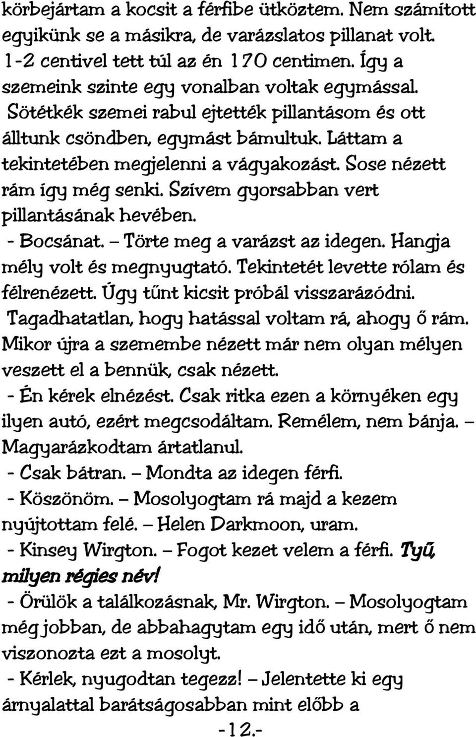 Sose nézett rám így még senki. Szívem gyorsabban vert pillantásának hevében. - Bocsánat. Törte meg a varázst az idegen. Hangja mély volt és megnyugtató. Tekintetét levette rólam és félrenézett.