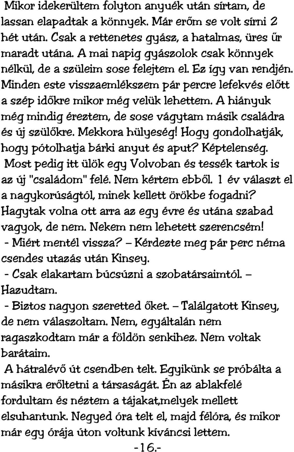 A hiányuk még mindig éreztem, de sose vágytam másik családra és új szülőkre. Mekkora hülyeség! Hogy gondolhatják, hogy pótolhatja bárki anyut és aput? Képtelenség.