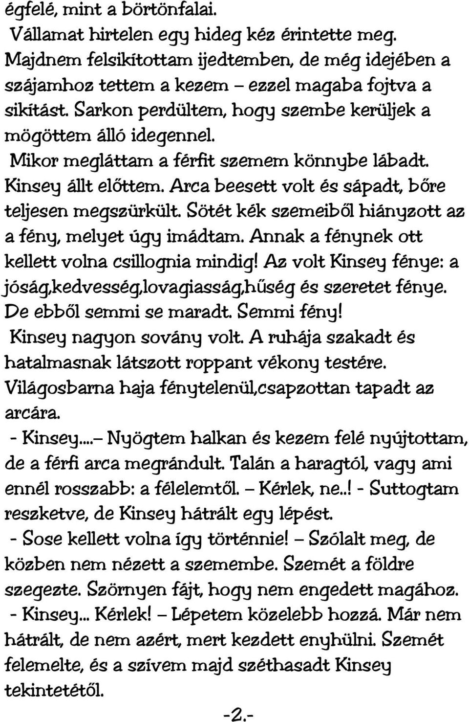 Sötét kék szemeiből hiányzott az a fény, melyet úgy imádtam. Annak a fénynek ott kellett volna csillognia mindig! Az volt Kinsey fénye: a jóság,kedvesség,lovagiasság,hűség és szeretet fénye.