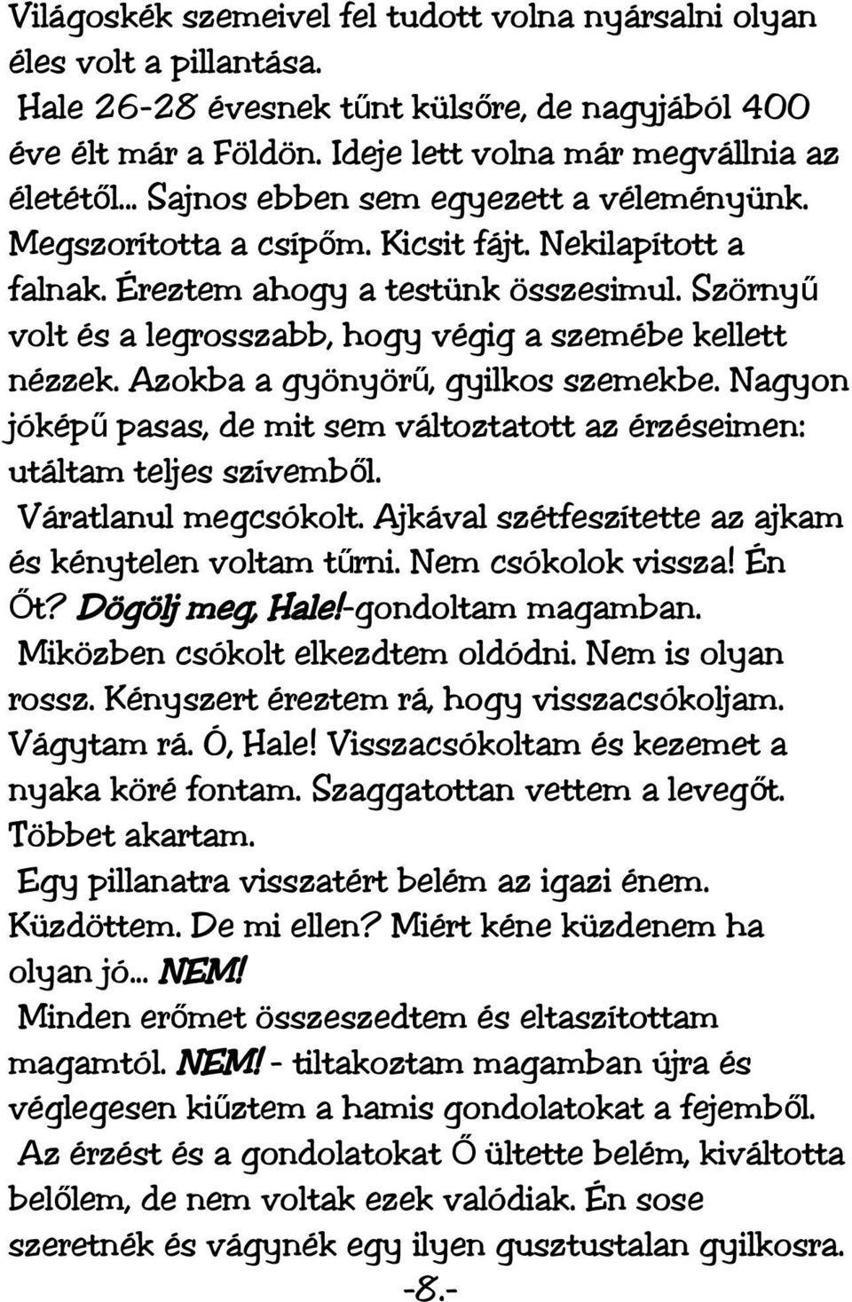 Szörny ű volt és a legrosszabb, hogy végig a szemébe kellett nézzek. Azokba a gyönyör ű, gyilkos szemekbe. Nagyon jókép ű pasas, de mit sem változtatott az érzéseimen: utáltam teljes szívemből.