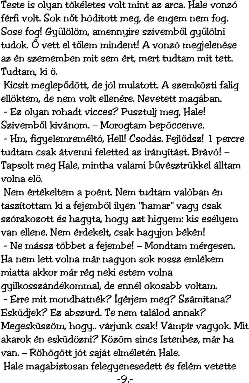 - Ez olyan rohadt vicces? Pusztulj meg, Hale! Szívembő l kívánom. Morogtam bepöccenve. - Hm, figyelemreméltó, Hell! Csodás. Fejlődsz! 1 percre tudtam csak átvenni feletted az irányítást. Brávó!