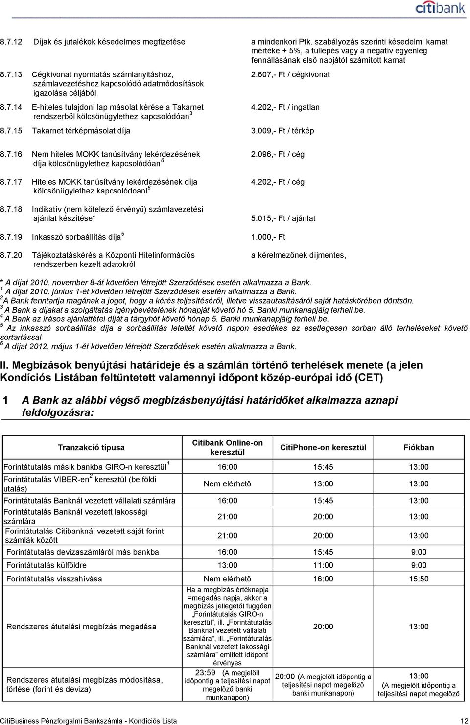 202,- Ft / ingatlan rendszerből kölcsönügylethez kapcsolódóan 3 8.7.15 Takarnet térképmásolat díja 3.009,- Ft / térkép 8.7.16 Nem hiteles MOKK tanúsítvány lekérdezésének 2.