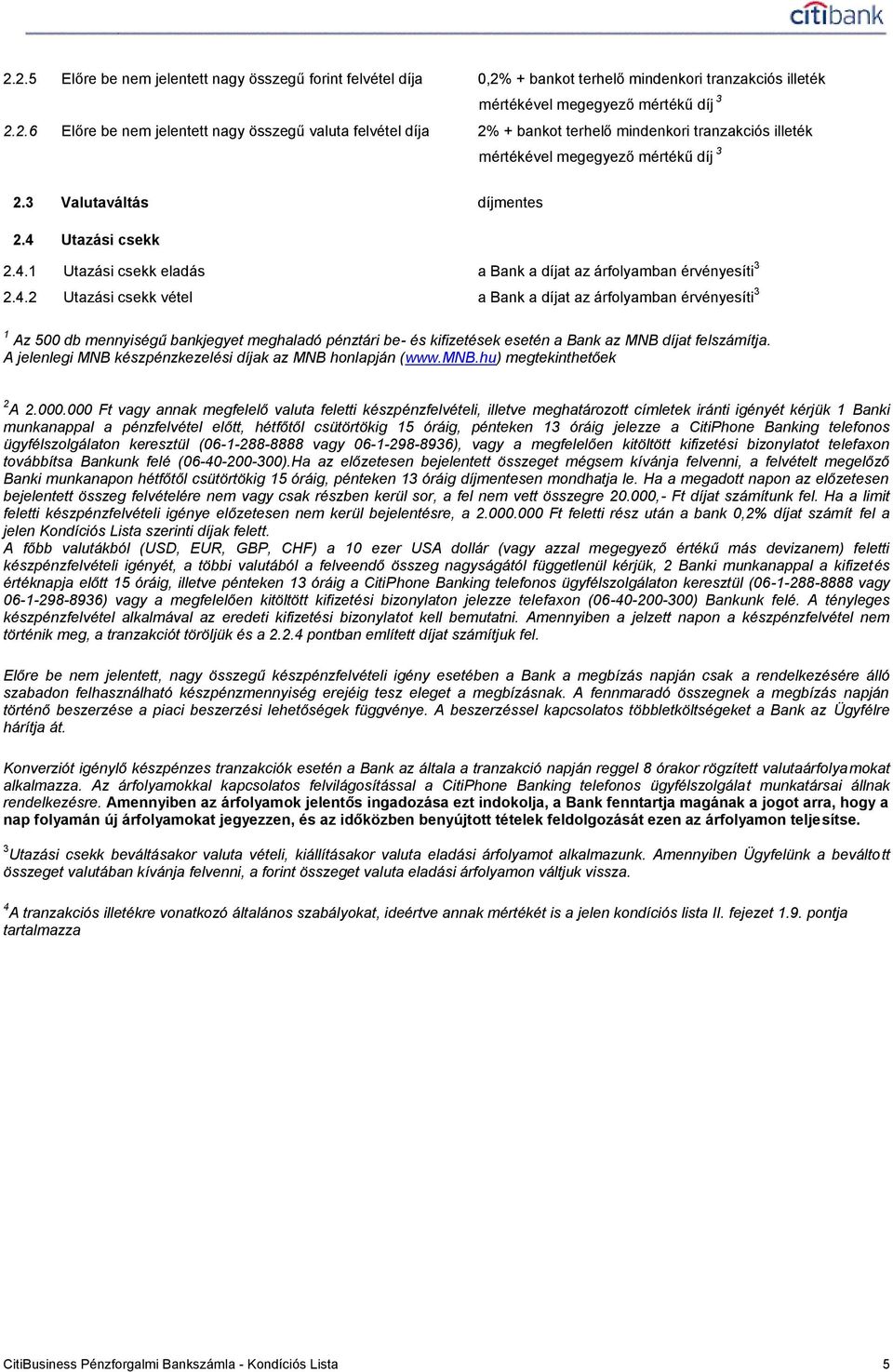 Utazási csekk 2.4.1 Utazási csekk eladás a Bank a díjat az árfolyamban érvényesíti 3 2.4.2 Utazási csekk vétel a Bank a díjat az árfolyamban érvényesíti 3 1 Az 500 db mennyiségű bankjegyet meghaladó pénztári be- és kifizetések esetén a Bank az MNB díjat felszámítja.