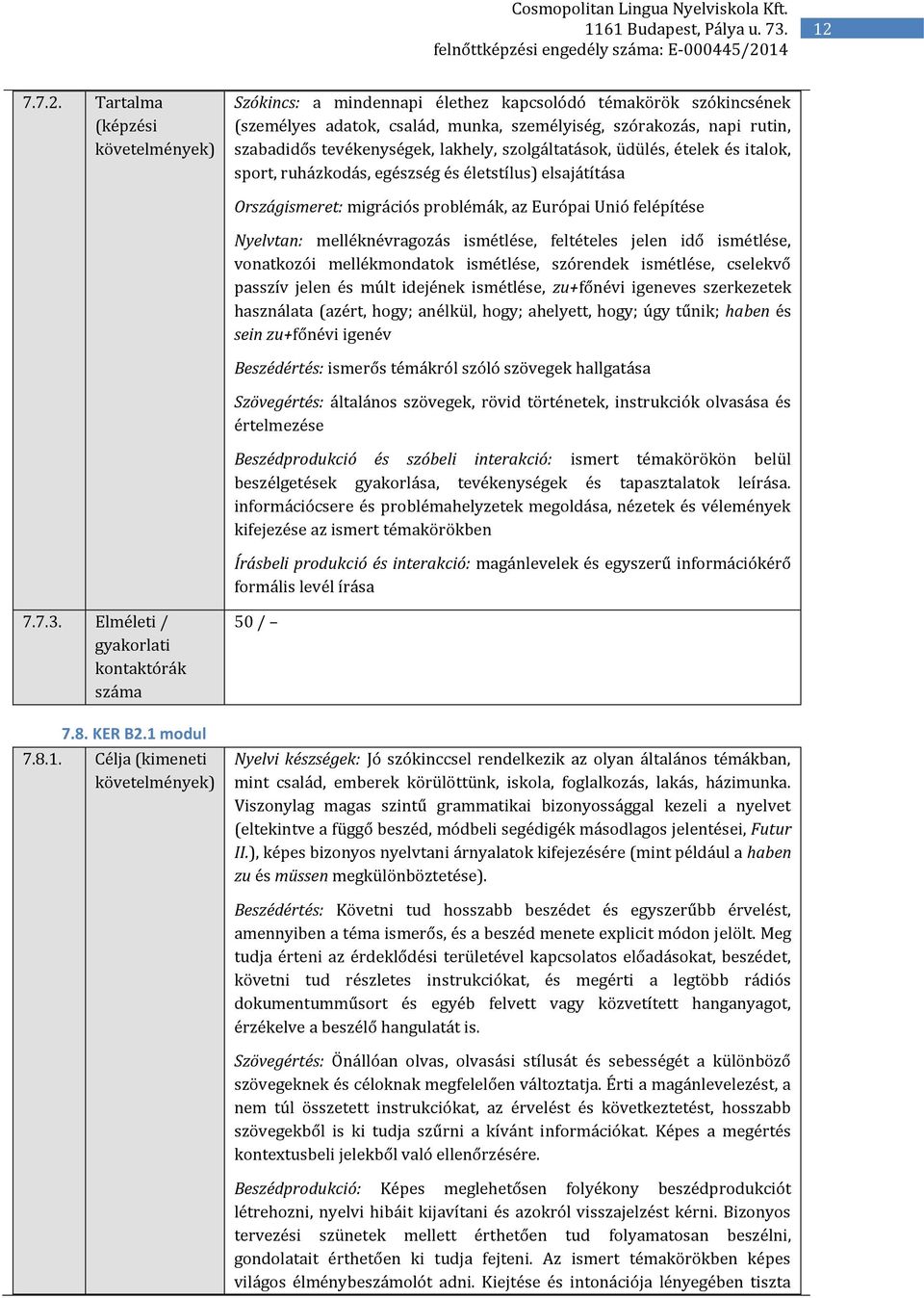 feltételes jelen idő ismétlése, vonatkozói mellékmondatok ismétlése, szórendek ismétlése, cselekvő passzív jelen és múlt idejének ismétlése, zu+főnévi igeneves szerkezetek használata (azért, hogy;