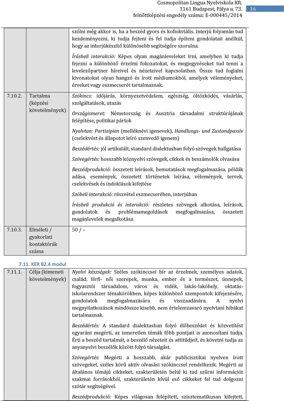 Írásbeli interakció: Képes olyan magánleveleket írni, amelyben ki tudja fejezni a különböző érzelmi fokozatokat, és megjegyzéseket tud tenni a levelezőpartner híreivel és nézeteivel kapcsolatban.