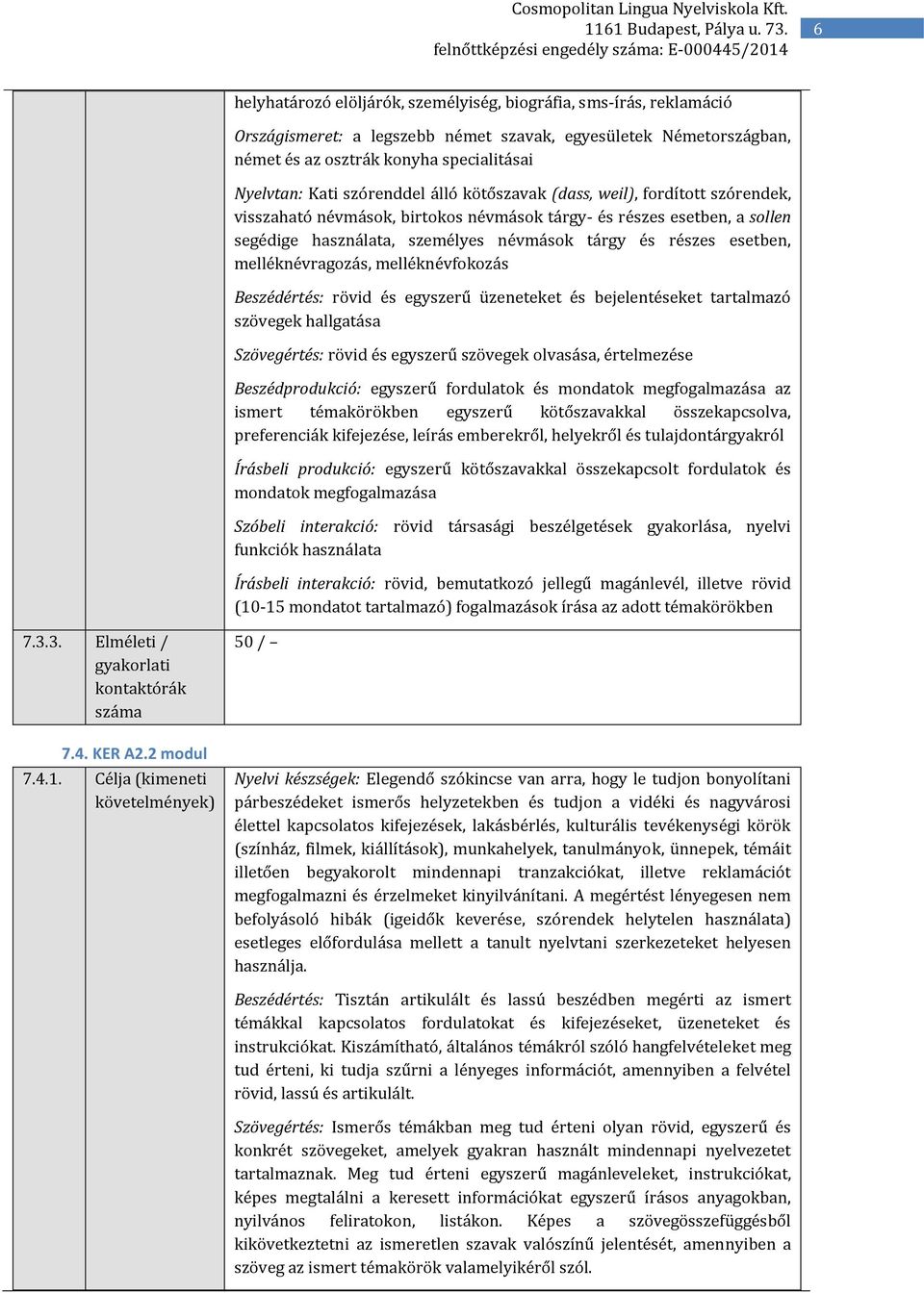 esetben, melléknévragozás, melléknévfokozás Beszédértés: rövid és egyszerű üzeneteket és bejelentéseket tartalmazó szövegek hallgatása Szövegértés: rövid és egyszerű szövegek olvasása, értelmezése