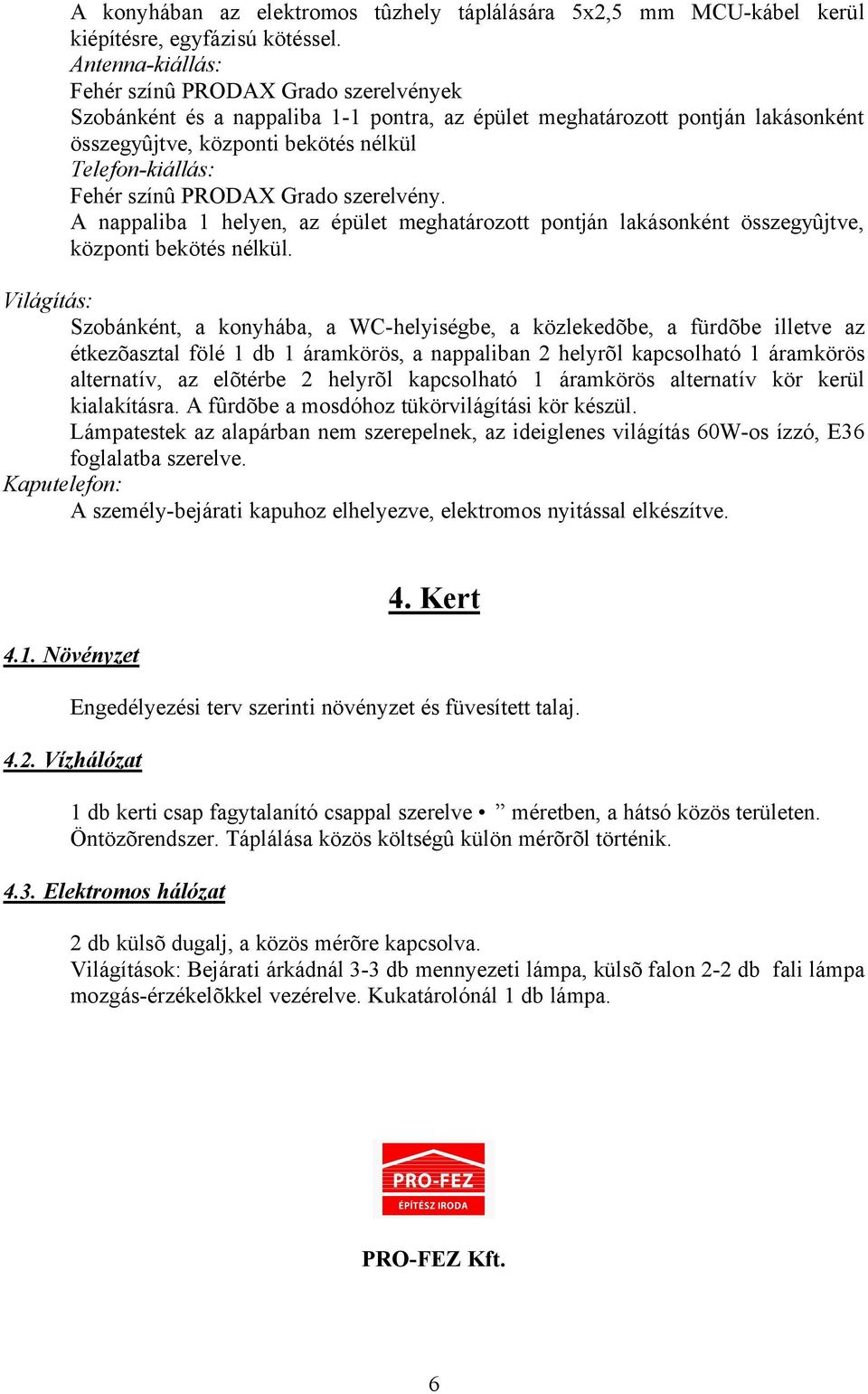 színû PRODAX Grado szerelvény. A nappaliba 1 helyen, az épület meghatározott pontján lakásonként összegyûjtve, központi bekötés nélkül.