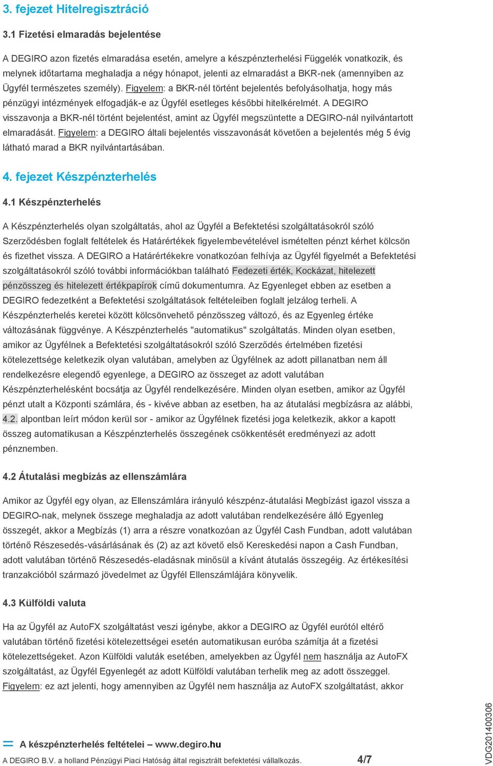 BKR-nek (amennyiben az Ügyfél természetes személy). Figyelem: a BKR-nél történt bejelentés befolyásolhatja, hogy más pénzügyi intézmények elfogadják-e az Ügyfél esetleges későbbi hitelkérelmét.