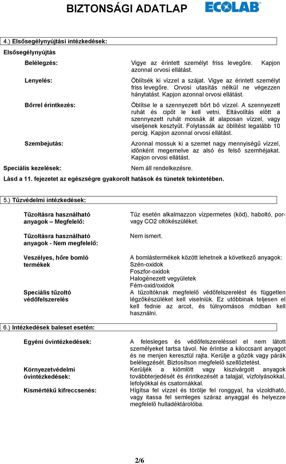 Öblítse le a szennyezett bőrt bő vízzel. A szennyezett ruhát és cipőt le kell vetni. Eltávolítás előtt a szennyezett ruhát mossák át alaposan vízzel, vagy viseljenek kesztyűt.