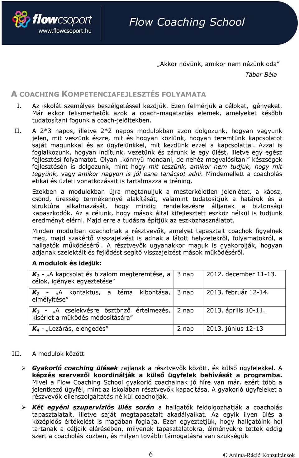 A 2*3 napos, illetve 2*2 napos modulokban azon dolgozunk, hogyan vagyunk jelen, mit veszünk észre, mit és hogyan közlünk, hogyan teremtünk kapcsolatot saját magunkkal és az ügyfelünkkel, mit kezdünk