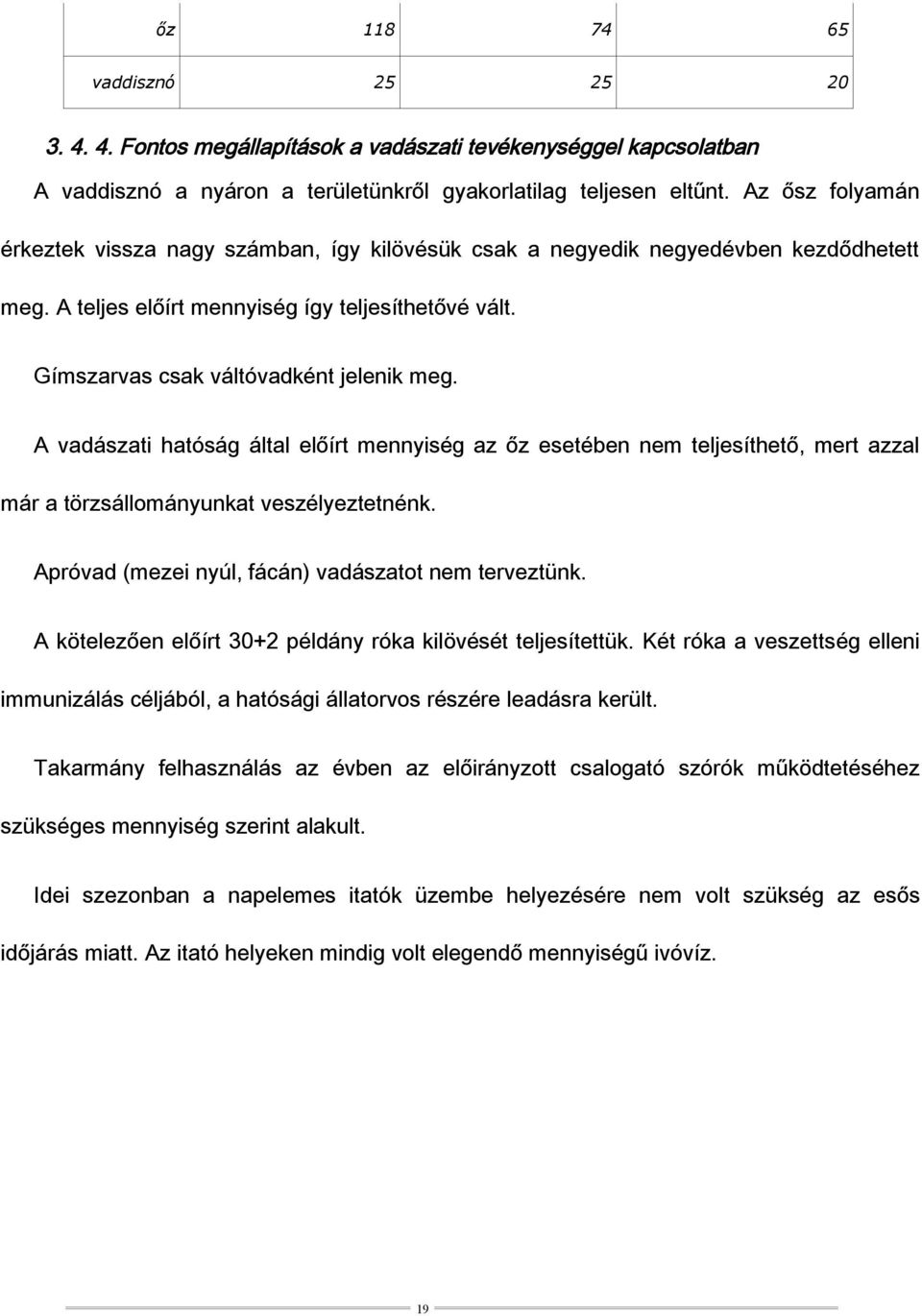 A vadászati hatóság által előírt mennyiség az őz esetében nem teljesíthető, mert azzal már a törzsállományunkat veszélyeztetnénk. Apróvad (mezei nyúl, fácán) vadászatot nem terveztünk.