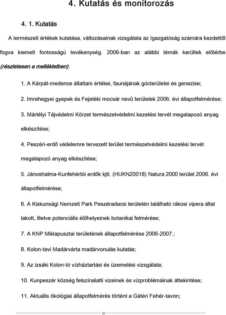 Imrehegyei gyepek és Fejetéki mocsár nevű területek 2006. évi állapotfelmérése; 3. Mártélyi Tájvédelmi Körzet természetvédelmi kezelési tervét megalapozó anyag elkészítése; 4.