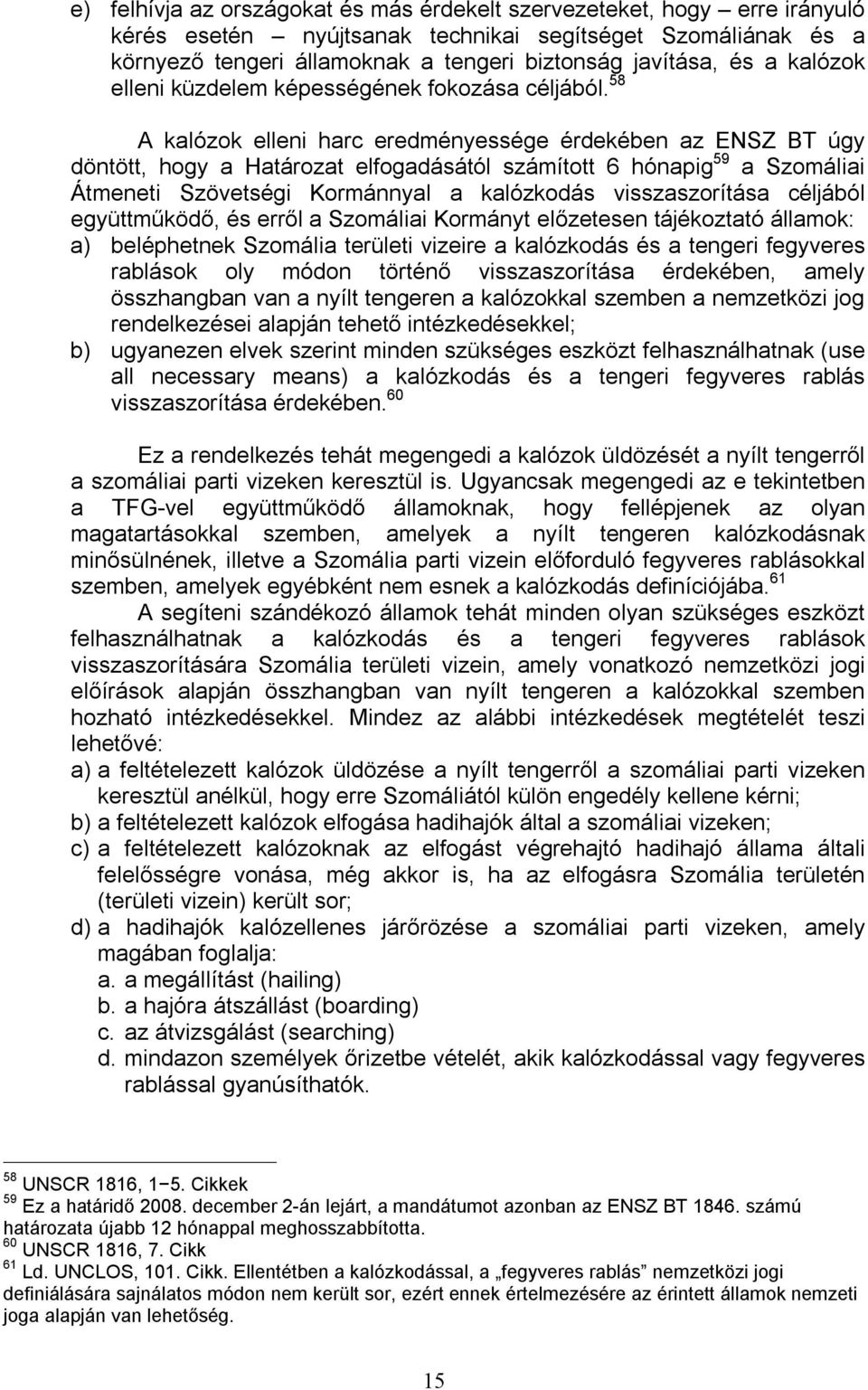 58 A kalózok elleni harc eredményessége érdekében az ENSZ BT úgy döntött, hogy a Határozat elfogadásától számított 6 hónapig 59 a Szomáliai Átmeneti Szövetségi Kormánnyal a kalózkodás visszaszorítása