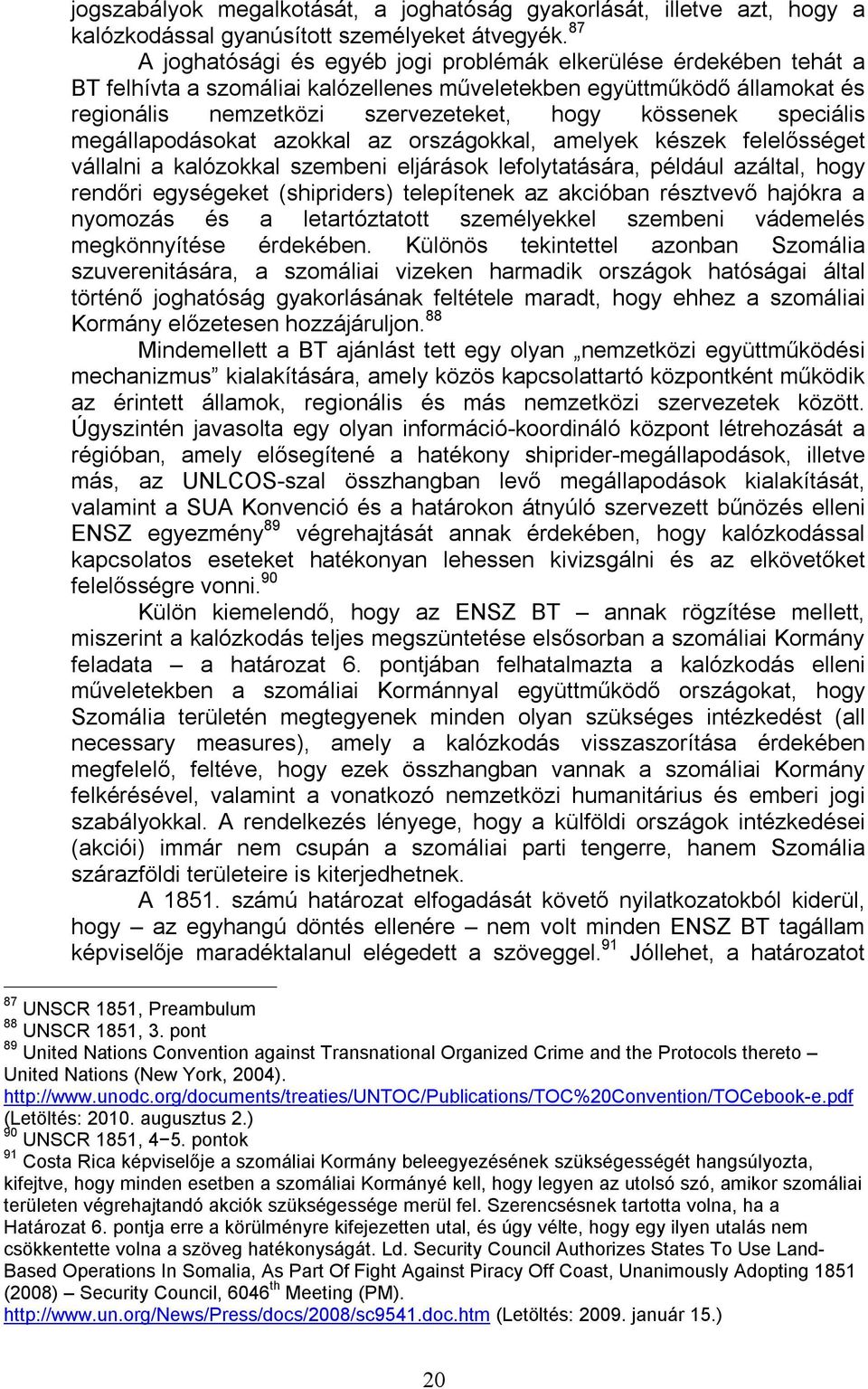 speciális megállapodásokat azokkal az országokkal, amelyek készek felelősséget vállalni a kalózokkal szembeni eljárások lefolytatására, például azáltal, hogy rendőri egységeket (shipriders)