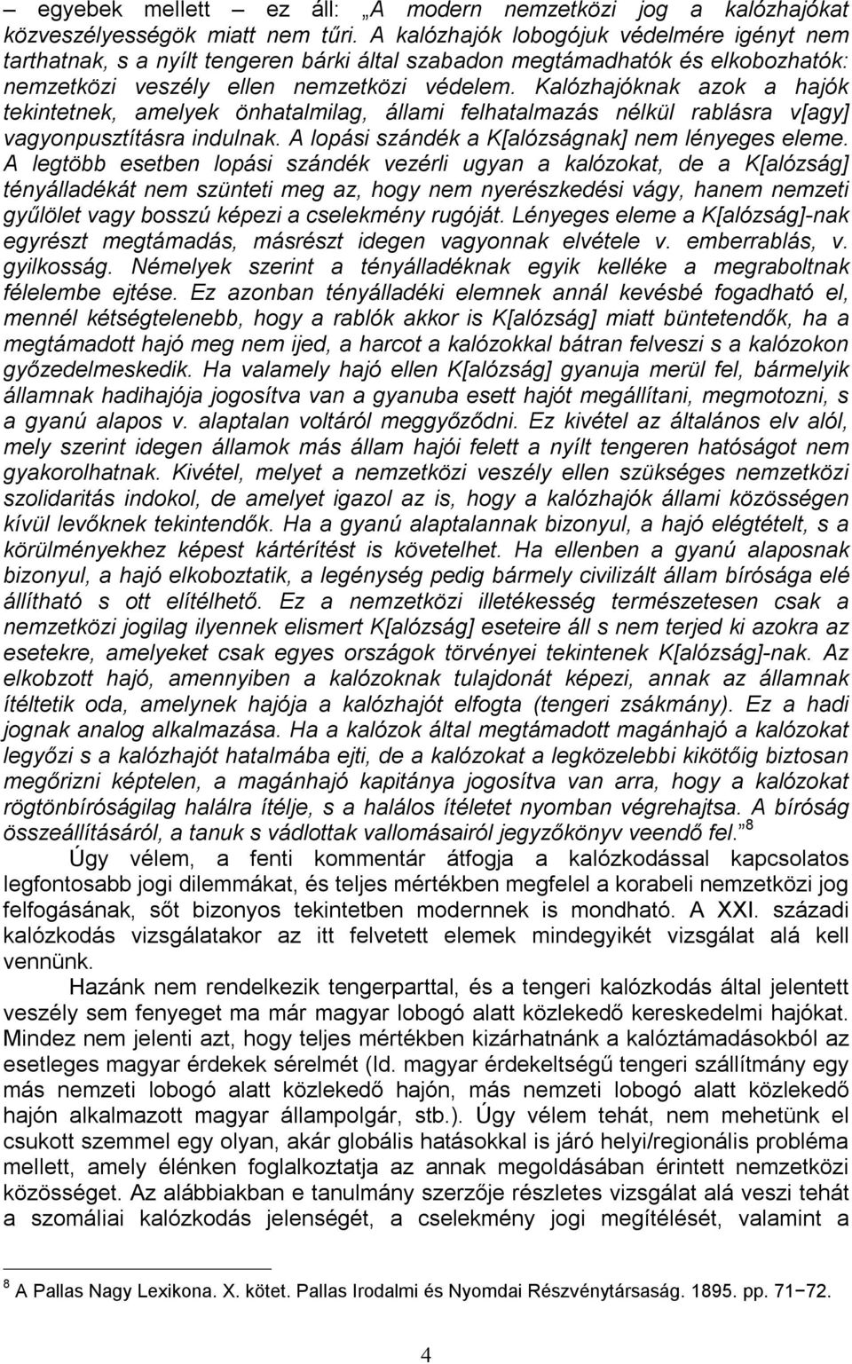 Kalózhajóknak azok a hajók tekintetnek, amelyek önhatalmilag, állami felhatalmazás nélkül rablásra v[agy] vagyonpusztításra indulnak. A lopási szándék a K[alózságnak] nem lényeges eleme.