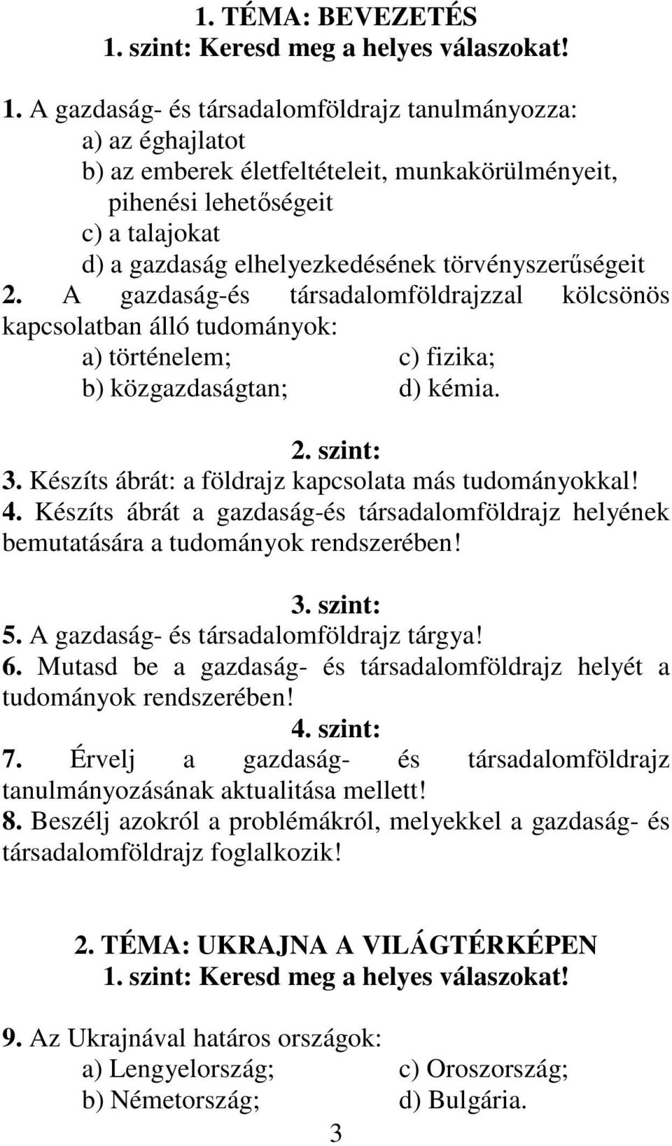 A gazdaság- és társadalomföldrajz tanulmányozza: a) az éghajlatot b) az emberek életfeltételeit, munkakörülményeit, pihenési lehetıségeit c) a talajokat d) a gazdaság elhelyezkedésének