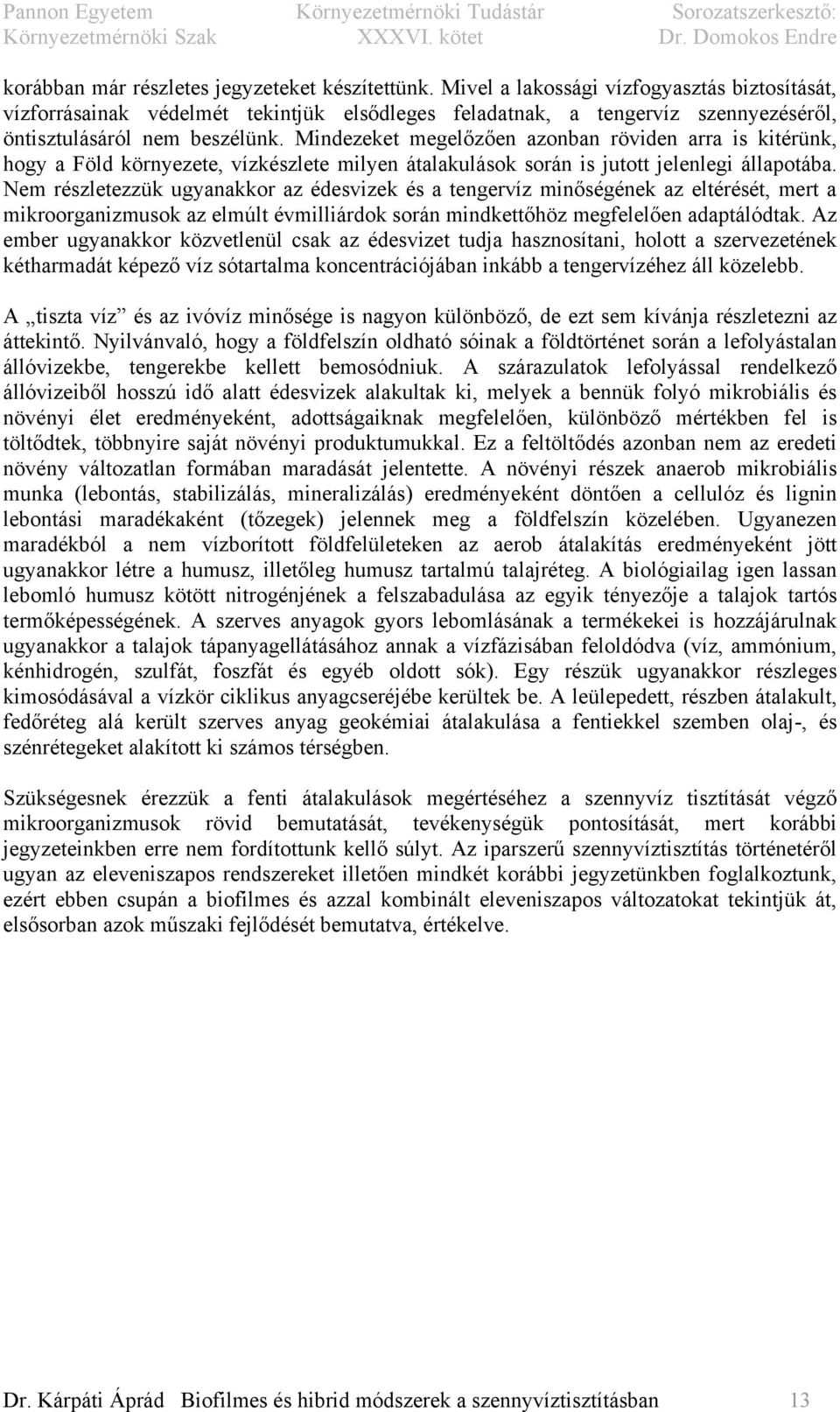 Mindezeket megelőzően azonban röviden arra is kitérünk, hogy a Föld környezete, vízkészlete milyen átalakulások során is jutott jelenlegi állapotába.