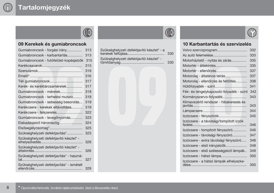 .. 319 Kerékcsere - kerekek eltávolítása... 319 Kerékcsere - felszerelés... 322 Gumiabroncsok - levegőnyomás... 323 Elakadásjelző háromszög... 324 Elsősegélycsomag*.