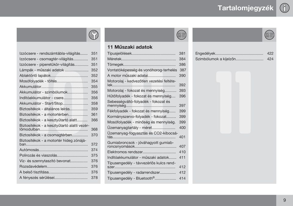 .. 359 Biztosítékok - a motortérben... 361 Biztosítékok - a kesztyűtartó alatt... 366 Biztosítékok - a kesztyűtartó alatti vezérlőmodulban... 368 Biztosítékok - a csomagtérben.