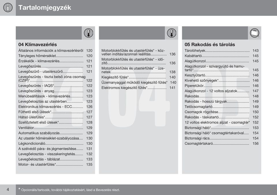 .. 123 Elektronikus klímavezérlés - ECC... 126 Fűthető első ülések*... 127 Hátsó ülésfűtés*... 127 Szellőztetett első ülések*... 128 Ventilátor... 129 Automatikus szabályozás.