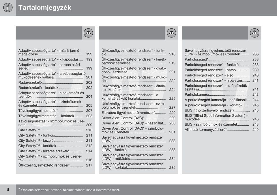 .. 204 Adaptív sebességtartó* - szimbólumok és üzenetek... 205 Távolságfigyelmeztetés*... 207 Távolságfigyelmeztetés* - korlátok... 208 Távolságriasztás* - szimbólumok és üzenetek... 209 City Safety.