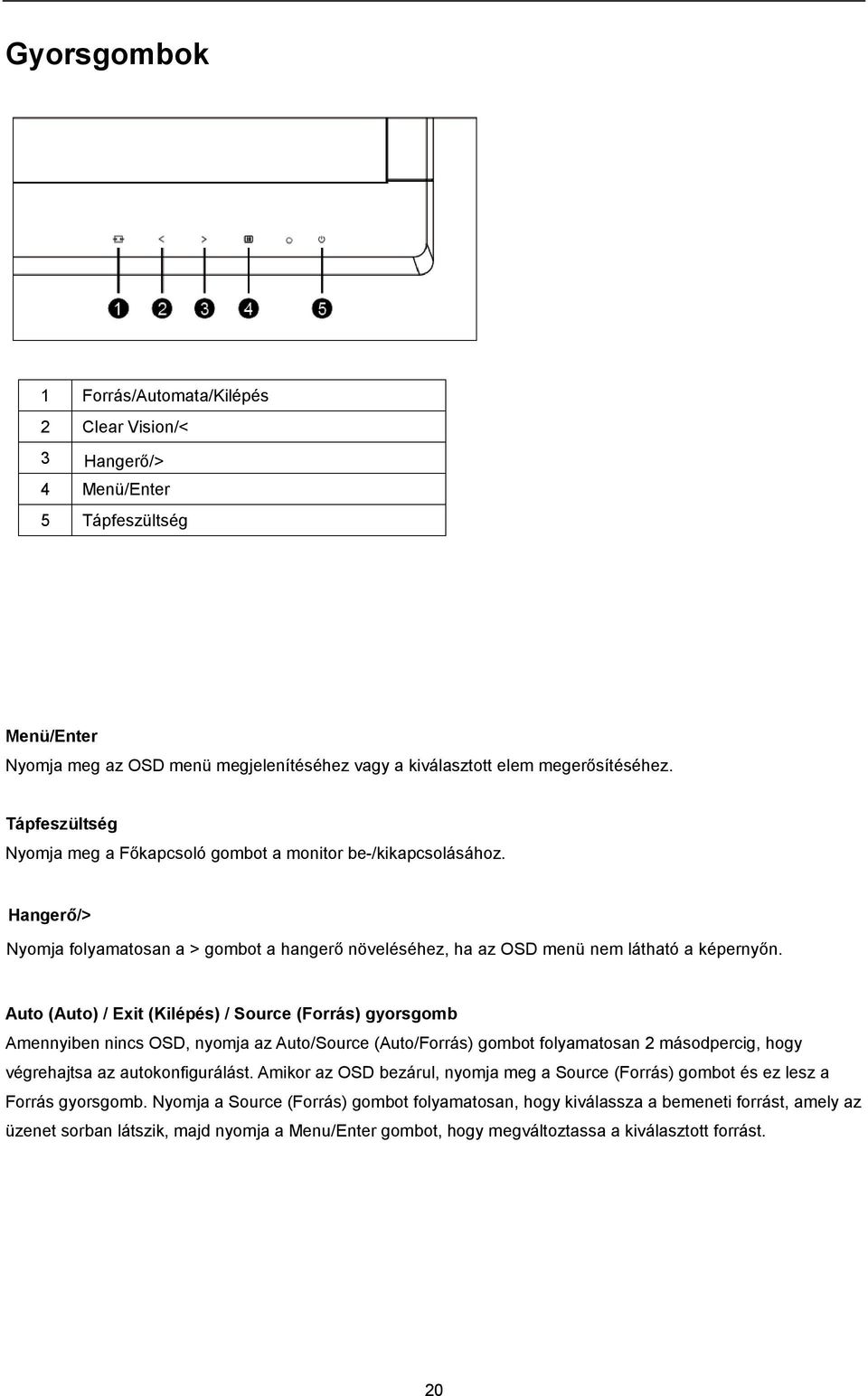 Auto (Auto) / Exit (Kilépés) / Source (Forrás) gyorsgomb Amennyiben nincs OSD, nyomja az Auto/Source (Auto/Forrás) gombot folyamatosan 2 másodpercig, hogy végrehajtsa az autokonfigurálást.