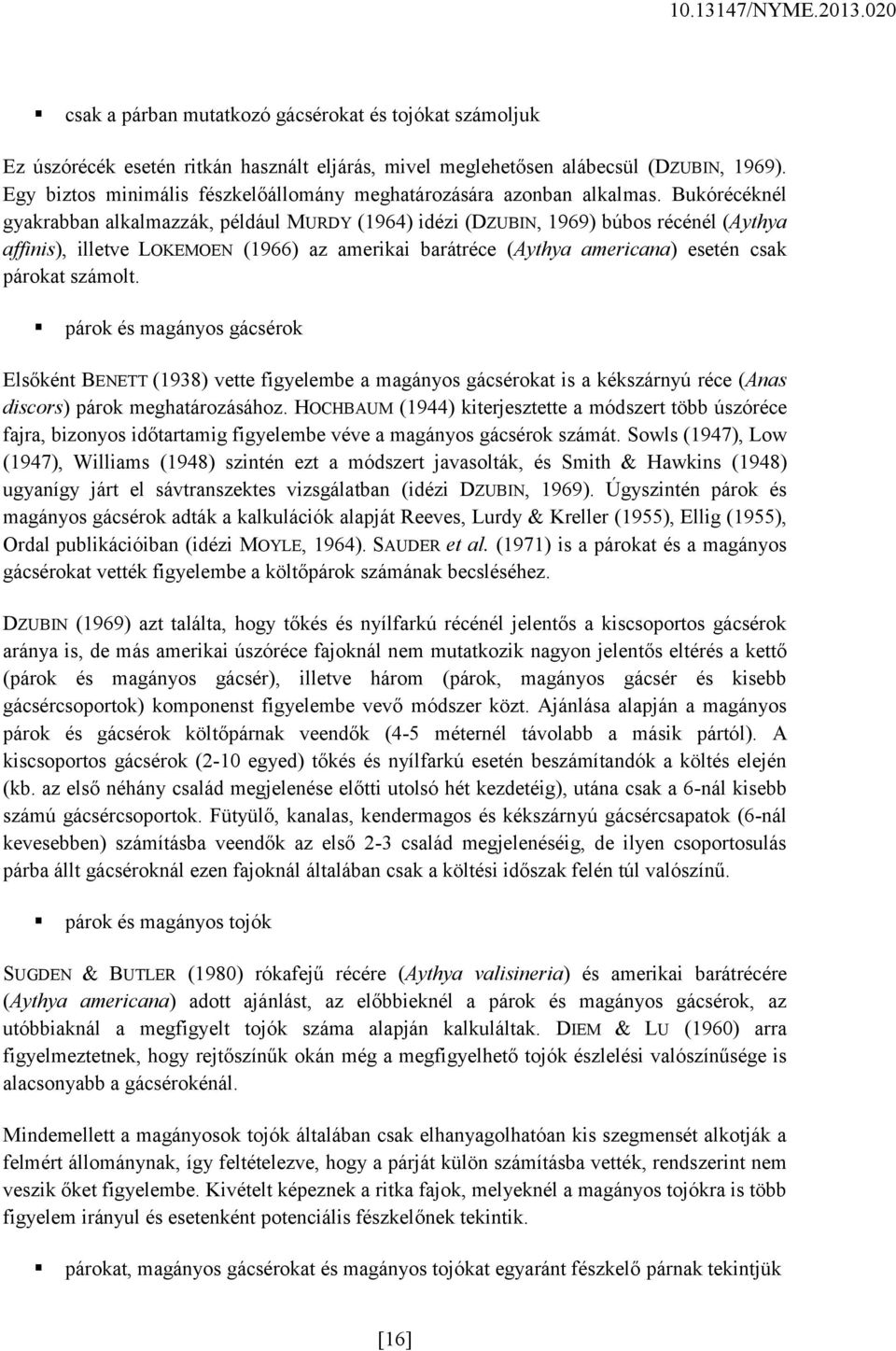 Bukórécéknél gyakrabban alkalmazzák, például MURDY (1964) idézi (DZUBIN, 1969) búbos récénél (Aythya affinis), illetve LOKEMOEN (1966) az amerikai barátréce (Aythya americana) esetén csak párokat