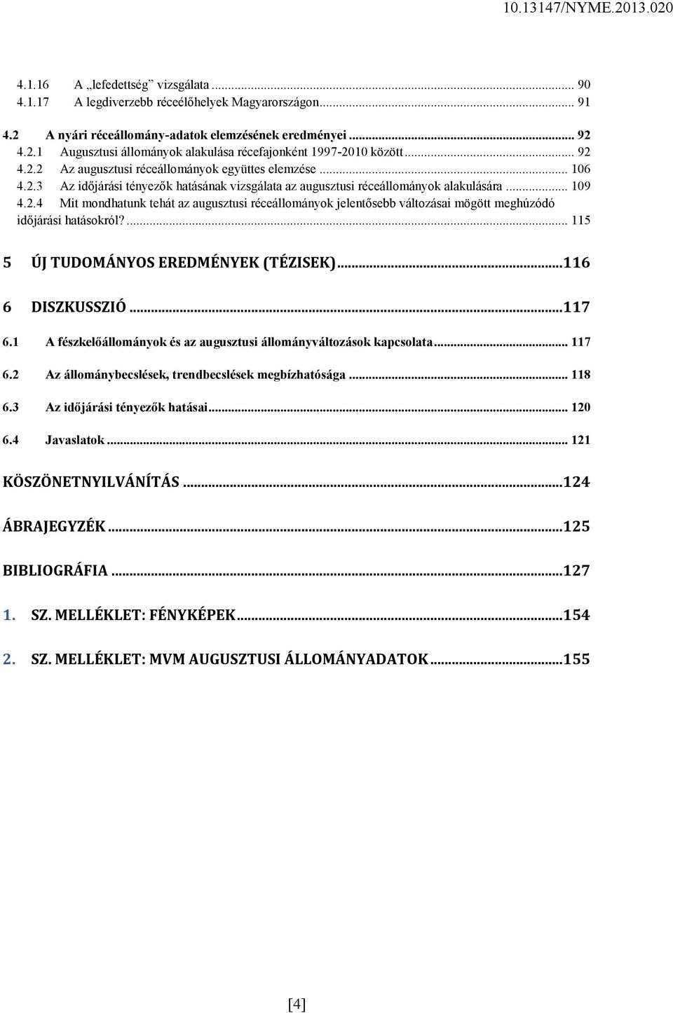 ... 115 5 ÚJ TUDOMÁNYOS EREDMÉNYEK (TÉZISEK)... 116 6 DISZKUSSZIÓ... 117 6.1 A fészkelőállományok és az augusztusi állományváltozások kapcsolata... 117 6.2 Az állománybecslések, trendbecslések megbízhatósága.