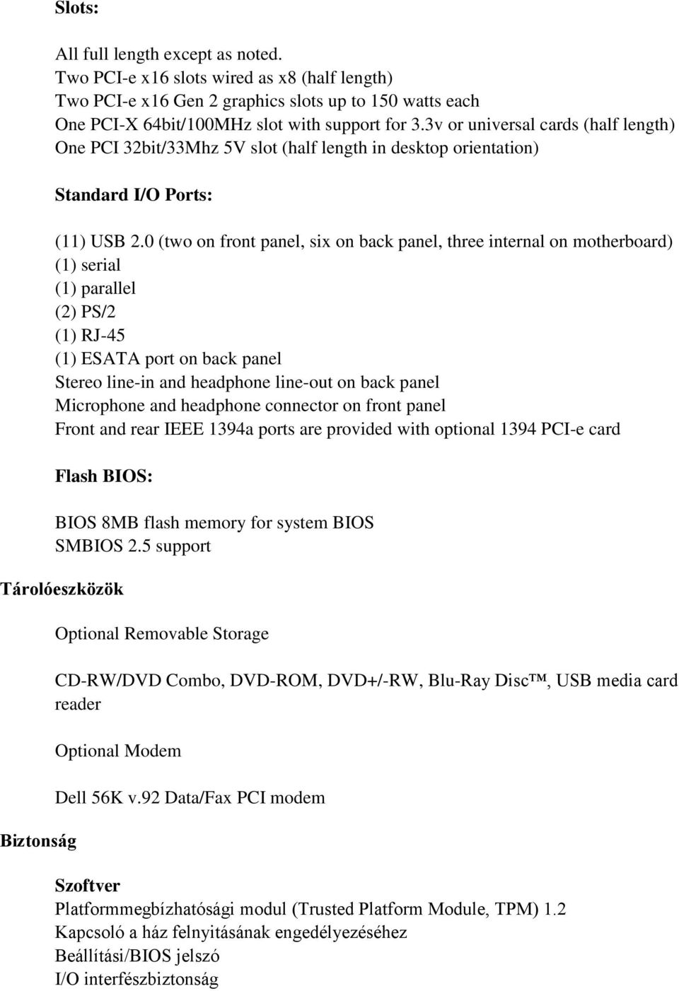 0 (two on front panel, six on back panel, three internal on motherboard) (1) serial (1) parallel (2) PS/2 (1) RJ-45 (1) ESATA port on back panel Stereo line-in and headphone line-out on back panel