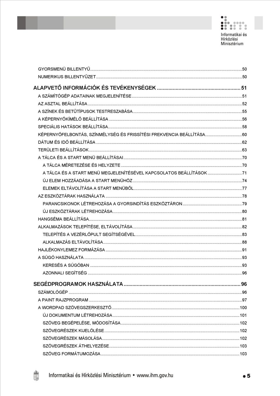 ..63 A TÁLCA ÉS A START MENÜ BEÁLLÍTÁSAI...70 A TÁLCA MÉRETEZÉSE ÉS HELYZETE...70 A TÁLCA ÉS A START MENÜ MEGJELENÍTÉSÉVEL KAPCSOLATOS BEÁLLÍTÁSOK...71 ÚJ ELEM HOZZÁADÁSA A START MENÜHÖZ.