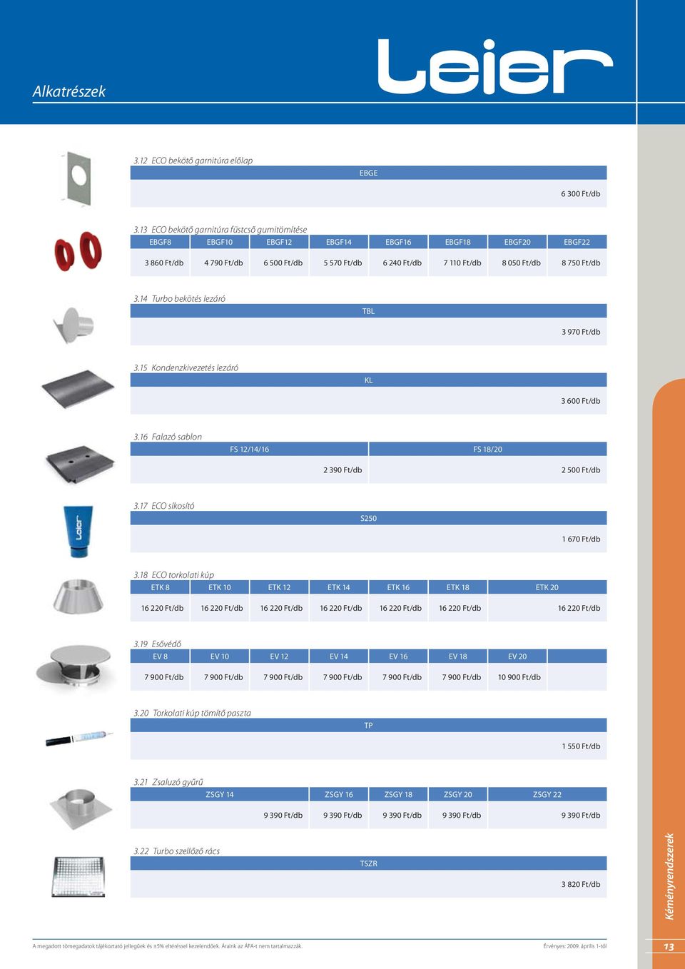14 Turbo bekötés lezáró TBL 3 970 Ft/db 3.15 Kondenzkivezetés lezáró KL 3 600 Ft/db 3.16 Falazó sablon FS 12/14/16 FS 18/20 2 390 Ft/db 2 500 Ft/db 3.17 ECO síkosító S250 1 670 Ft/db 3.