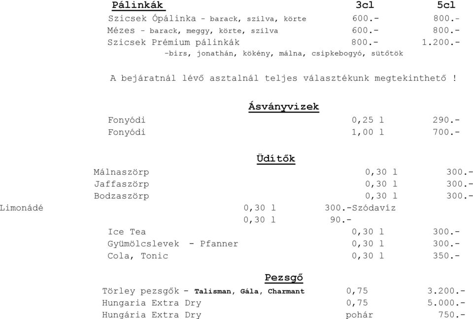 - Fonyódi 1,00 l 700.- Üdítők Málnaszörp 0,30 l 300.- Jaffaszörp 0,30 l 300.- Bodzaszörp 0,30 l 300.- Limonádé 0,30 l 300.-Szódavíz 0,30 l 90.- Ice Tea 0,30 l 300.